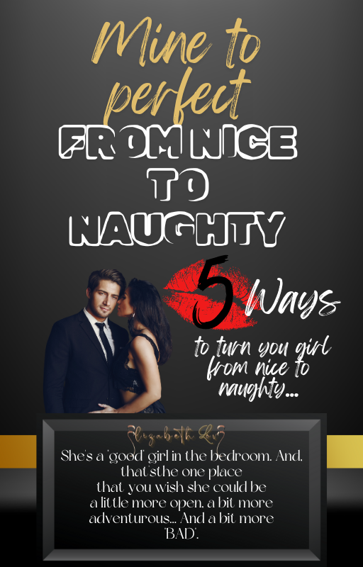 Mine to perfect, from nice to naughty... 5 ways to turn your nice girl to naughty.